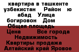 квартира в ташкенте.узбекистан. › Район ­ ю.абад › Улица ­ богировон › Дом ­ 53 › Общая площадь ­ 42 › Цена ­ 21 - Все города Недвижимость » Квартиры продажа   . Алтайский край,Яровое г.